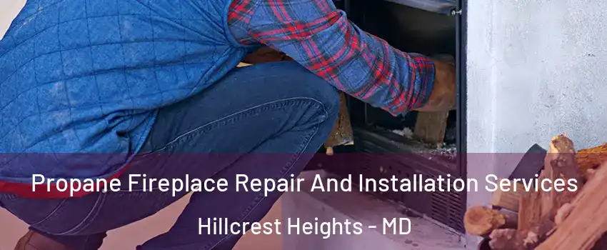 Propane Fireplace Repair And Installation Services Hillcrest Heights - MD
